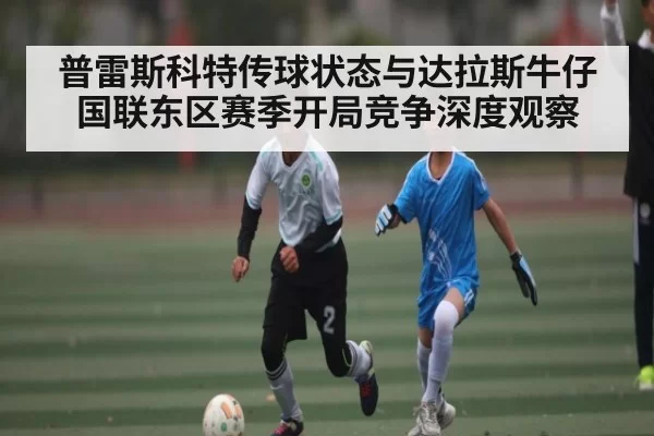 普雷斯科特传球状态与达拉斯牛仔国联东区赛季开局竞争深度观察