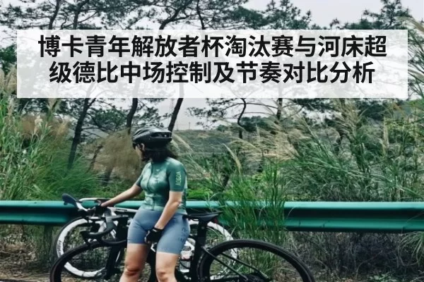 博卡青年解放者杯淘汰赛与河床超级德比中场控制及节奏对比分析